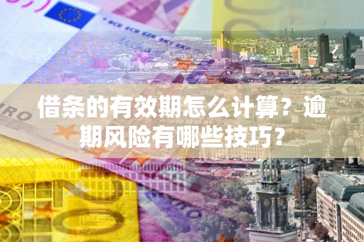 北京借条的有效期怎么计算？逾期风险有哪些技巧？