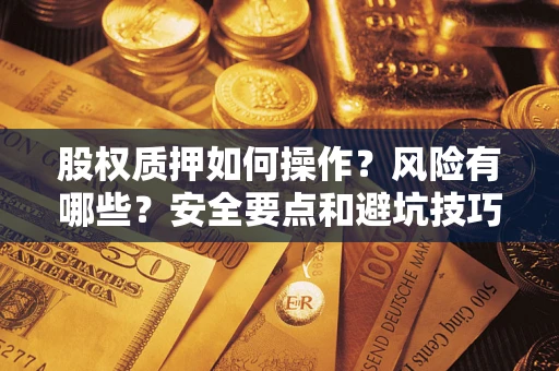 北京股权质押如何操作？风险有哪些？安全要点和避坑技巧？