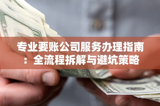 北京专业要账公司服务办理指南：全流程拆解与避坑策略