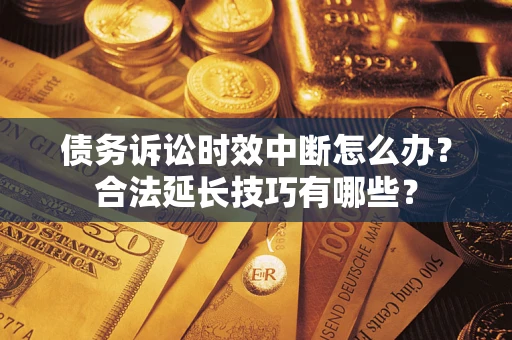 北京债务诉讼时效中断怎么办？合法延长技巧有哪些？