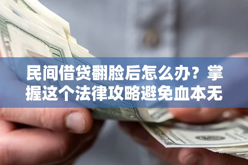 北京民间借贷翻脸后怎么办？掌握这个法律攻略避免血本无归