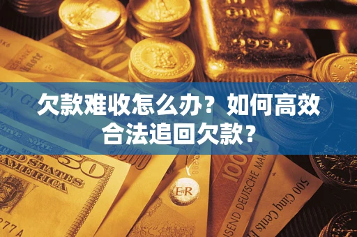 北京欠款难收怎么办？如何高效合法追回欠款？
