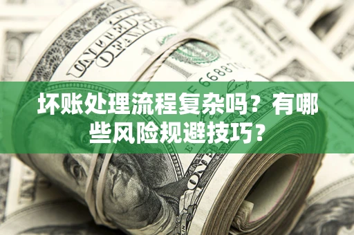 北京坏账处理流程复杂吗？有哪些风险规避技巧？