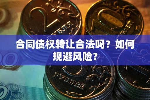 北京合同债权转让合法吗?如何规避风险? 北京合同债权转让合法吗?如何规避风险?