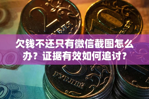 北京欠钱不还只有微信截图怎么办？证据有效如何追讨？
