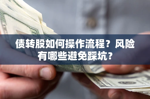 北京债转股如何操作流程?风险有哪些避免踩坑? 北京债转股如何操作流程?风险有哪些避免踩坑?