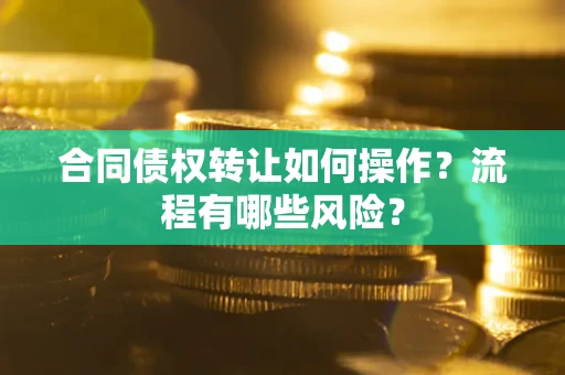 北京合同债权转让如何操作？流程有哪些风险？
