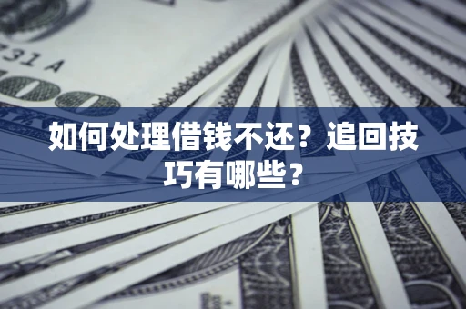 北京如何处理借钱不还？追回技巧有哪些？