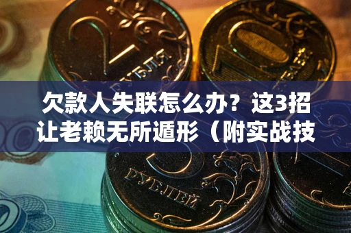 北京欠款人失联怎么办？这3招让老赖无所遁形（附实战技巧）
