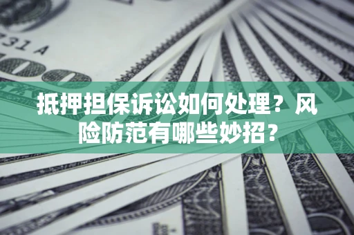 北京抵押担保诉讼如何处理？风险防范有哪些妙招？
