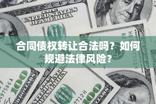 北京合同债权转让合法吗？如何规避法律风险？
