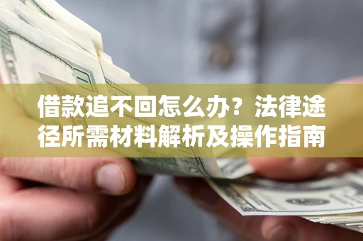 北京借款追不回怎么办?法律途径所需材料解析及操作指南 北京借款追不回怎么办?法律途径所需材料解析及操作指南