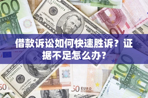 北京借款诉讼如何快速胜诉？证据不足怎么办？