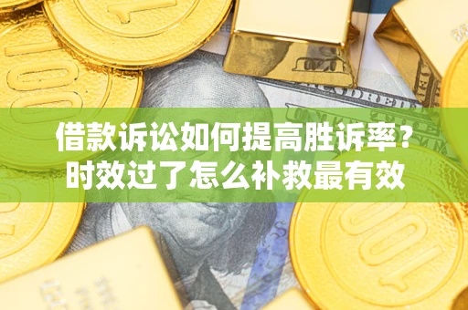 北京借款诉讼如何提高胜诉率？时效过了怎么补救最有效