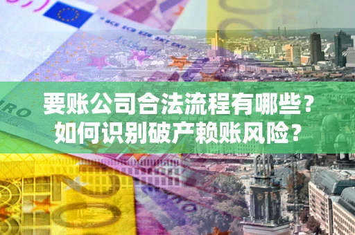 北京要账公司合法流程有哪些？如何识别破产赖账风险？