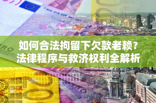 北京如何合法拘留下欠款老赖？法律程序与救济权利全解析
