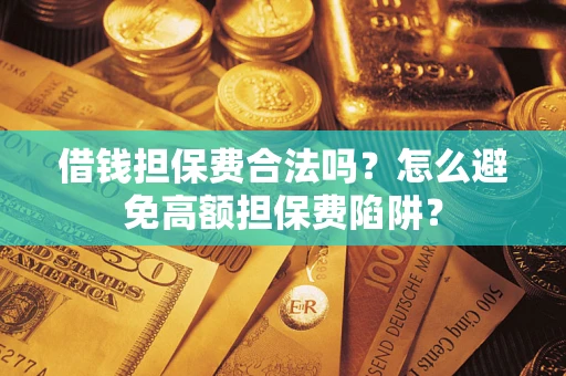 北京借钱担保费合法吗？怎么避免高额担保费陷阱？