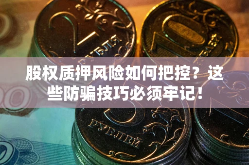 北京股权质押风险如何把控？这些防骗技巧必须牢记！