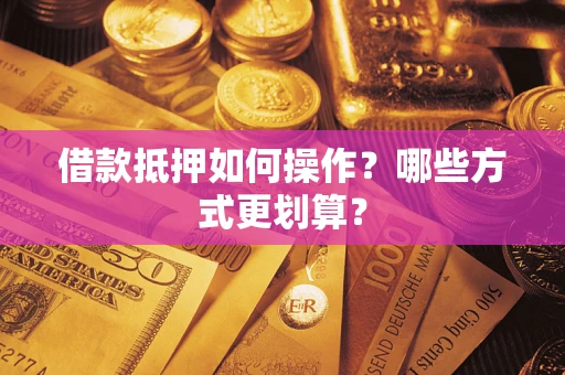 北京借款抵押如何操作？哪些方式更划算？