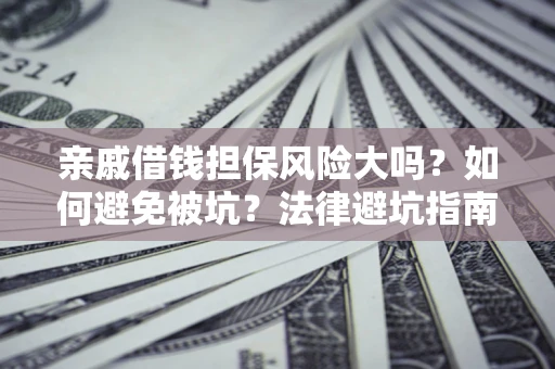 北京亲戚借钱担保风险大吗？如何避免被坑？法律避坑指南