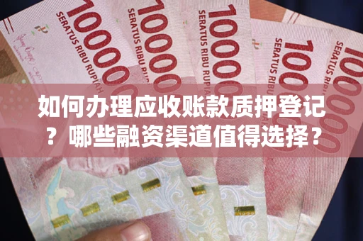 北京如何办理应收账款质押登记？哪些融资渠道值得选择？