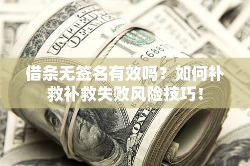 北京借条无签名有效吗？如何补救补救失败风险技巧！