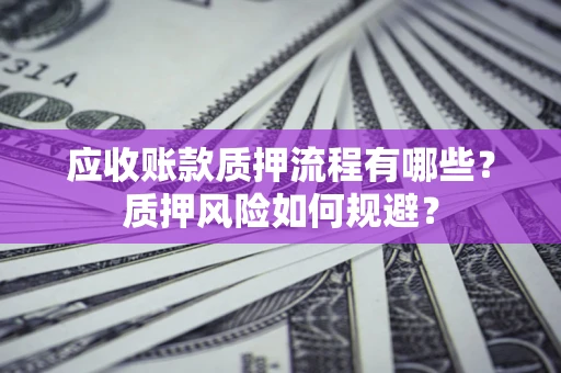 北京应收账款质押流程有哪些？质押风险如何规避？