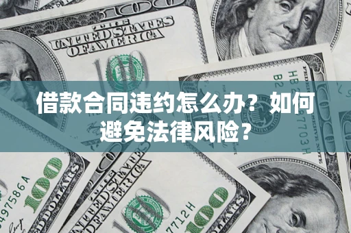 北京借款合同违约怎么办？如何避免法律风险？