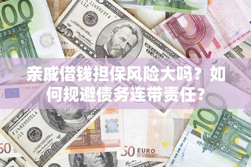 北京亲戚借钱担保风险大吗？如何规避债务连带责任？