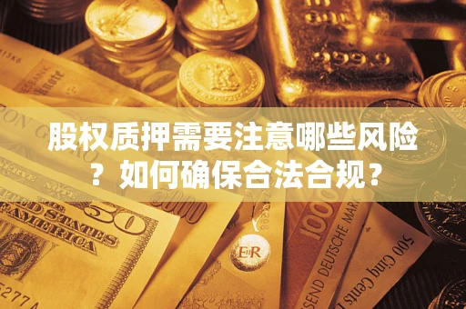 北京股权质押需要注意哪些风险？如何确保合法合规？