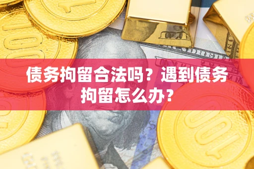 北京债务拘留合法吗？遇到债务拘留怎么办？