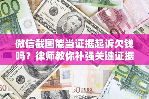 北京微信截图能当证据起诉欠钱吗？律师教你补强关键证据