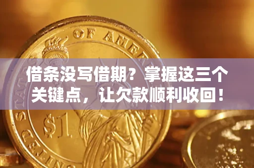 北京借条没写借期？掌握这三个关键点，让欠款顺利收回！