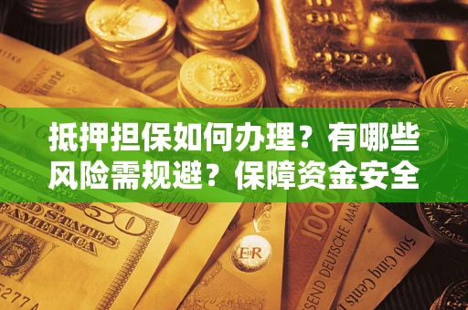 北京抵押担保如何办理？有哪些风险需规避？保障资金安全