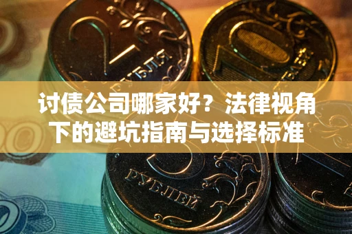 北京讨债公司哪家好？法律视角下的避坑指南与选择标准