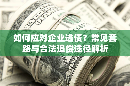 北京如何应对企业逃债？常见套路与合法追偿途径解析