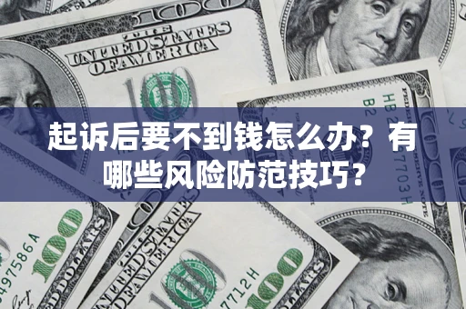 北京起诉后要不到钱怎么办?有哪些风险防范技巧? 北京起诉后要不到钱怎么办?有哪些风险防范技巧?