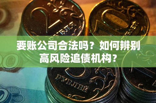 北京要账公司合法吗？如何辨别高风险追债机构？