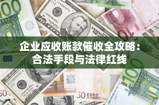 北京企业应收账款催收全攻略：合法手段与法律红线