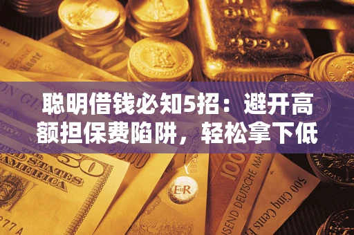 北京聪明借钱必知5招：避开高额担保费陷阱，轻松拿下低息贷款