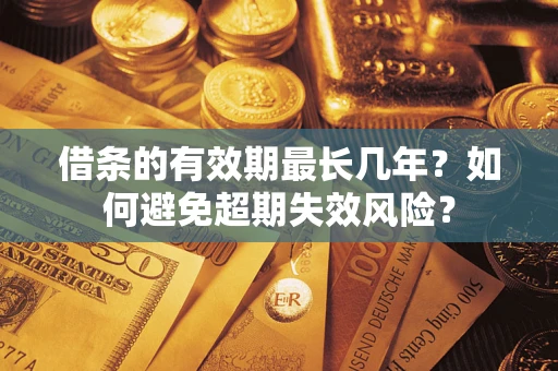 北京借条的有效期最长几年？如何避免超期失效风险？