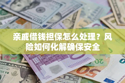 北京亲戚借钱担保怎么处理？风险如何化解确保安全
