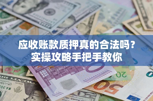 北京应收账款质押真的合法吗？实操攻略手把手教你