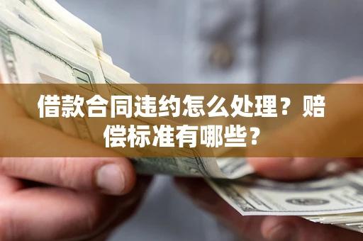 北京借款合同违约怎么处理？赔偿标准有哪些？