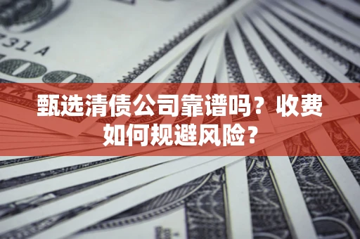 北京甄选清债公司靠谱吗？收费如何规避风险？