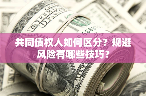 北京共同债权人如何区分？规避风险有哪些技巧？
