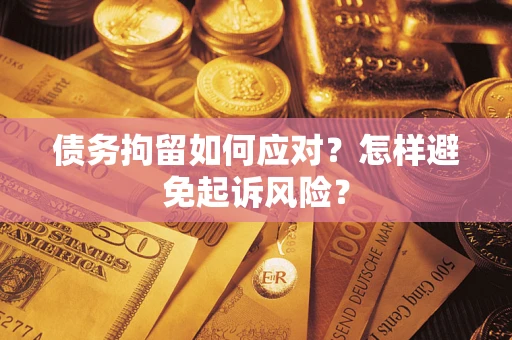 北京债务拘留如何应对？怎样避免起诉风险？