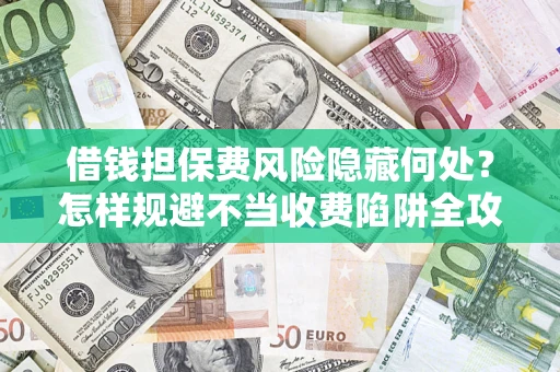 北京借钱担保费风险隐藏何处？怎样规避不当收费陷阱全攻略！