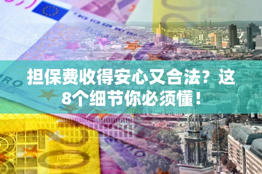 北京担保费收得安心又合法？这8个细节你必须懂！