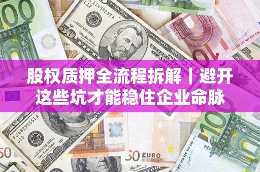 北京股权质押全流程拆解｜避开这些坑才能稳住企业命脉